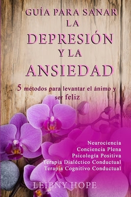 Guía para sanar la Depresión y la Ansiedad: 5 métodos para levantar el ánimo y vivir en bienestar y felicidad by Hope, Leibny