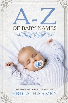 A-Z of Baby Names: How to Choose a Name For Your Baby by Harvey, Erica