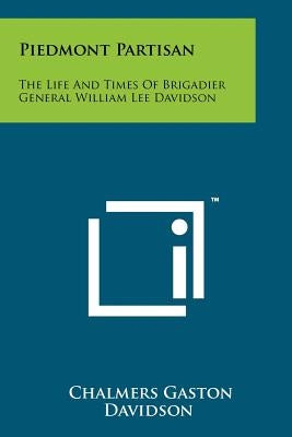 Piedmont Partisan: The Life And Times Of Brigadier General William Lee Davidson Paperback Literary Licensing, LLC
