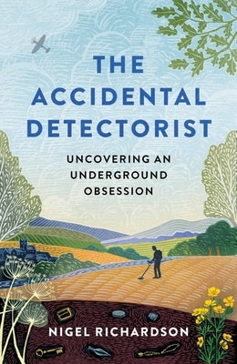 Accidental Detectorist: Uncovering an Underground Obsession by Richardson, Nigel