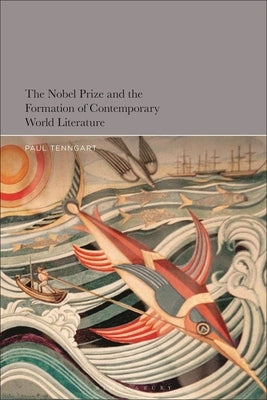 The Nobel Prize and the Formation of Contemporary World Literature by Tenngart, Paul