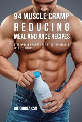 94 Muscle Cramp Reducing Meal and Juice Recipes: Stop Muscle Cramps Fast by Eating Vitamin Specific Foods by Correa, Joe