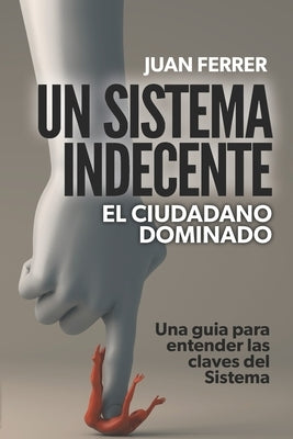 Un Sistema Indecente: El ciudadano dominado by Ferrer, Juan