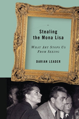 Stealing the Mona Lisa: What Art Stops Us from Seeing by Leader, Darian