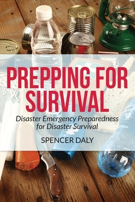 Prepping for Survival: Disaster Emergency Preparedness for Disaster Survival by Daly, Spencer