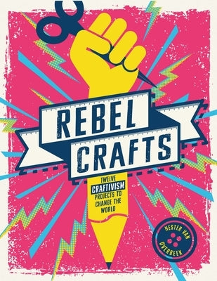 Rebel Crafts: Fifteen Craftivism Projects to Change the World by Van Overbeek, Hester