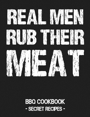 Real Men Rub Their Meat: BBQ Cookbook - Secret Recipes for Men Grey Paperback Independently Published