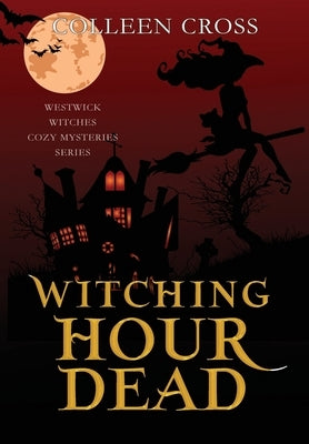 Witching Hour Dead: A Westwick Witches Paranormal Cozy Mystery by Cross, Colleen