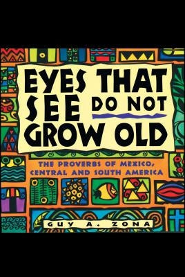 Eyes That See Do Not Grow Old: The Proverbs of Mexico, Central and South America by Zona, Guy