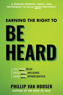 Earning the Right to Be Heard: Sell Your Ideas, Build Your Influence, Grow Your Opportunities by Van Hooser, Phillip