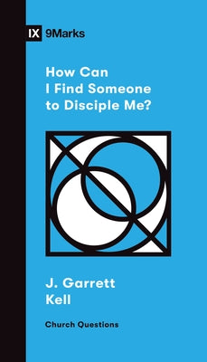 How Can I Find Someone to Disciple Me? by Kell, J. Garrett