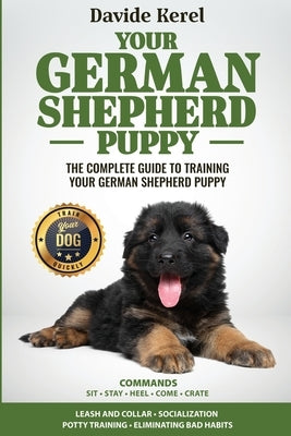 Your German Shepherd Puppy: The Complete Guide to Training Your German Shepherd Puppy: Commands - Sit, Stay, Come, Crate, Leash and Collar, Social by Kerel, Davide