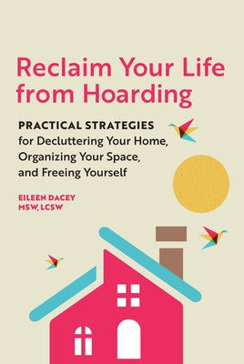 Reclaim Your Life from Hoarding: Practical Strategies for Decluttering Your Home, Organizing Your Space, and Freeing Yourself by Dacey, Eileen