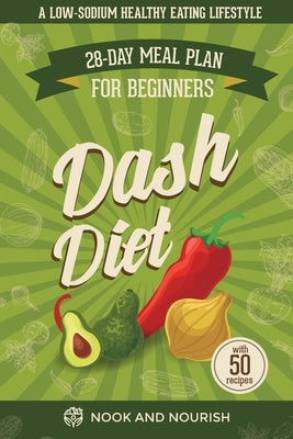 DASH Diet for Beginners: 28-Day Low-Sodium Meal Plan for a Healthy Eating Lifestyle with 50 Savory Recipes by And Nourish, Nook