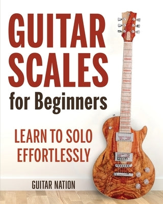 Guitar Scales for Beginners: Learn to Solo Effortlessly by Nation, Guitar