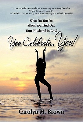 You Celebrate You: What Do You Do When You Find Out Your Husband Is Gay? You ... Celebrate You! by Brown, Carolyn M.