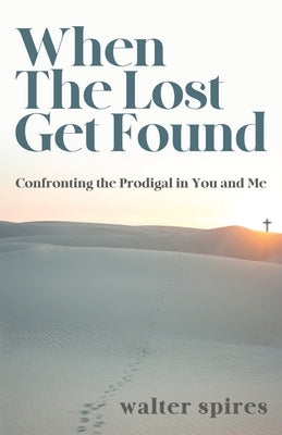 When The Lost Get Found: Confronting the Prodigal in You and Me Trilogy Christian Publishing