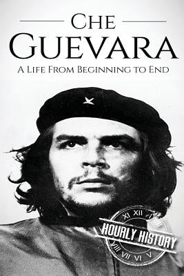 Che Guevara: A Life From Beginning to End by History, Hourly