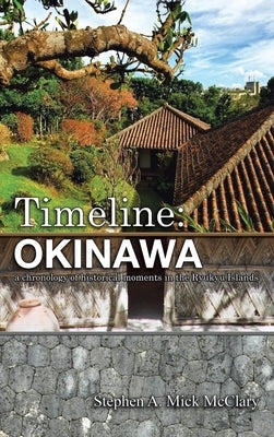 Timeline: Okinawa: A Chronology of Historical Moments in the Ryukyu Islands by Mick McClary, Stephen A.