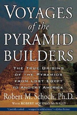 Voyages of the Pyramid Builders: The True Origins of the Pyramids from Lost Egypt to Ancient America by Schoch, Robert M.