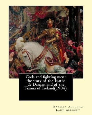 Gods and fighting men: the story of the Tuatha de Danaan and of the Fianna of Ireland(1904). By: Lady Gregory, with a preface By: W. B. Yeats Paperback Createspace Independent Publishing Platform