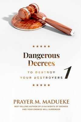 Dangerous Decrees to Destroy your Destroyers: The Power of Decreeing into the Spiritual Realm: Biblical Principles to Defeat the Devil Paperback Independently Published
