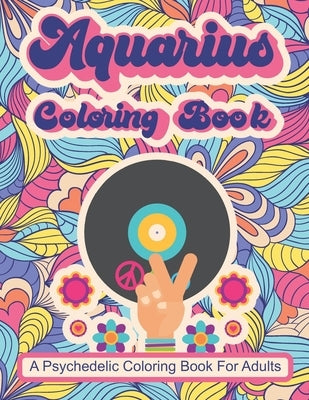 Aquarius Coloring Book; A Psychedelic Coloring Book For Adults: Trippy Times In The 60's and 70's Paperback Independently Published