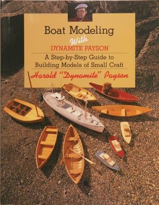 Boat Modeling with Dynamite Payson: A Step-By-Step Guide to Building Models of Small Craft by Payson, Harold H.