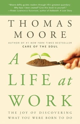A Life at Work: The Joy of Discovering What You Were Born to Do by Moore, Thomas