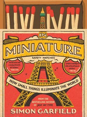 In Miniature: How Small Things Illuminate the World by Garfield, Simon