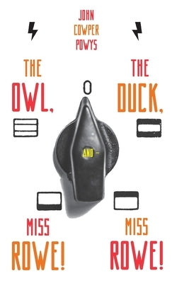 The Owl, the Duck, and - Miss Rowe! Miss Rowe! by Powys, John Cowper