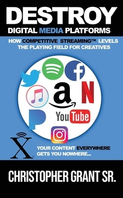 DESTROY Digital Media Platforms: How Competitive Streaming Levels the Playing Field for Creatives by Grant, Christopher, Sr.