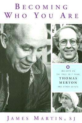 Becoming Who You Are: Insights on the True Self from Thomas Merton and Other Saints by Martin, James