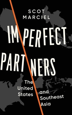 Imperfect Partners: The United States and Southeast Asia by Marciel, Scot