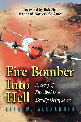 Fire Bomber Into Hell: A Story of Survival in a Deadly Occupation by Alexander, Linc W.