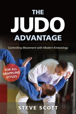 The Judo Advantage: Controlling Movement with Modern Kinesiology. for All Grappling Styles by Scott, Steve