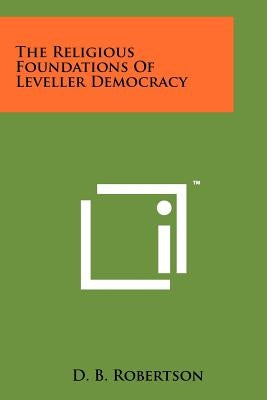 The Religious Foundations Of Leveller Democracy Paperback Literary Licensing, LLC