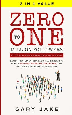 Zero to One Million Followers with Social Media Marketing Viral Secrets: Learn How Top Entrepreneurs Are Crushing It with YouTube, Facebook, Instagram by Jake, Gary