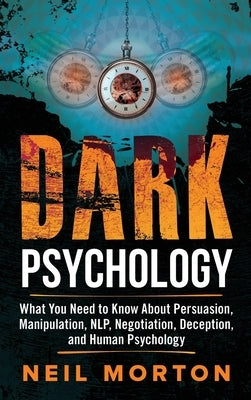 Dark Psychology: What You Need to Know About Persuasion, Manipulation, NLP, Negotiation, Deception, and Human Psychology by Morton, Neil