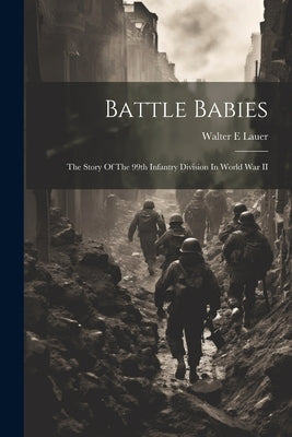Battle Babies; The Story Of The 99th Infantry Division In World War II Paperback Legare Street Press