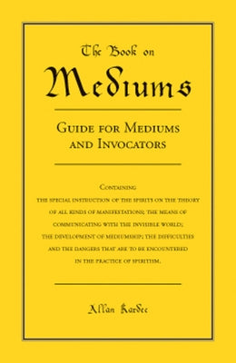 The Book on Mediums: Guide for Mediums and Invocators by Kardec, Allan