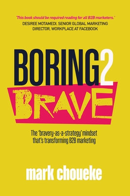Boring2Brave: The 'Bravery-As-A-Strategy' Mindset That's Transforming B2B Marketing by Choueke, Mark