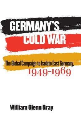 Germany's Cold War: The Global Campaign to Isolate East Germany, 1949-1969 Paperback University of North Carolina Press