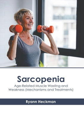 Sarcopenia: Age-Related Muscle Wasting and Weakness (Mechanisms and Treatments) by Heckman, Ryann