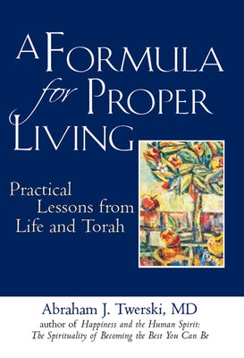 A Formula for Proper Living: Practical Lessons from Life and Torah by Twerski, Abraham J.