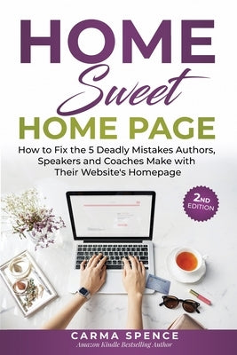 Home Sweet Home Page: How to Fix the 5 Deadly Mistakes Authors, Speakers, and Coaches Makes with Their Website's Homepage by Spence, Carma