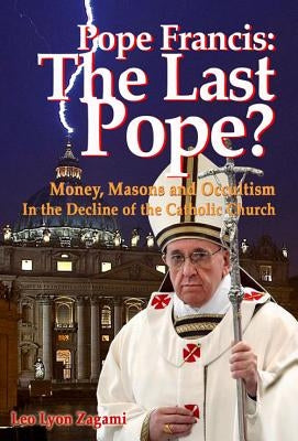 Pope Francis: The Last Pope?: Money, Masons and Occultism in the Decline of the Catholic Church CCC Publishing