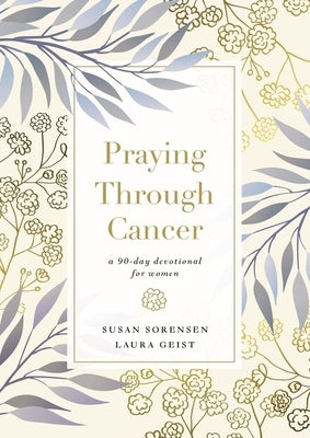 Praying Through Cancer: A 90-Day Devotional for Women by Sorensen, Susan