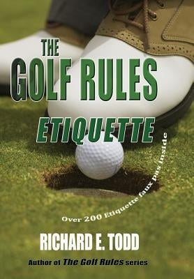 The Golf Rules: Etiquette: Enhance Your Golf Etiquette by Watching Others' Mistakes by Todd, Richard E.