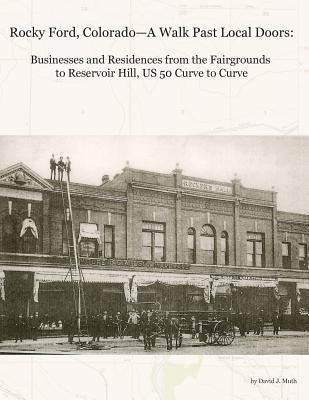 Rocky Ford, Colorado--A Walk Past Local Doors: Businesses and Residences from the Fairgrounds to Reservoir Hill, US 50 Curve to Curve by Muth, David J.